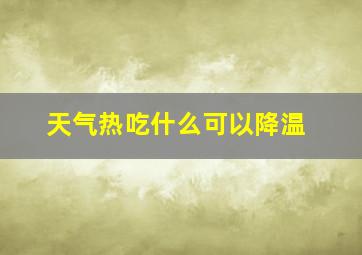 天气热吃什么可以降温