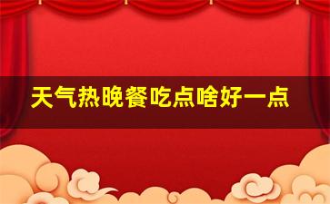 天气热晚餐吃点啥好一点