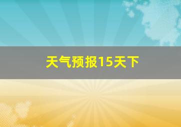 天气预报15天下