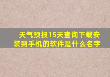 天气预报15天查询下载安装到手机的软件是什么名字