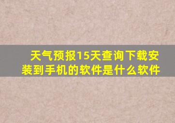 天气预报15天查询下载安装到手机的软件是什么软件