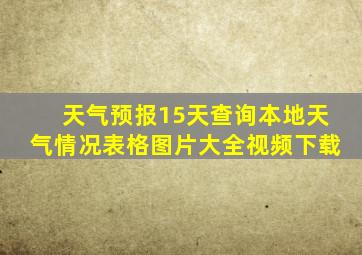 天气预报15天查询本地天气情况表格图片大全视频下载