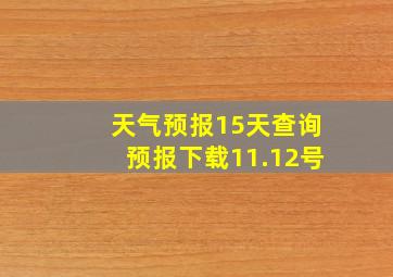 天气预报15天查询预报下载11.12号