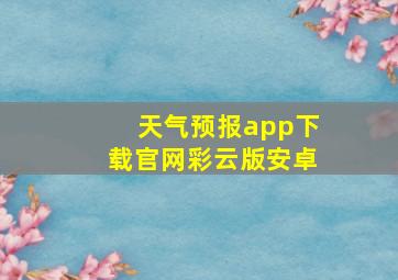 天气预报app下载官网彩云版安卓