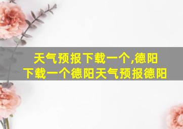 天气预报下载一个,德阳下载一个德阳天气预报德阳