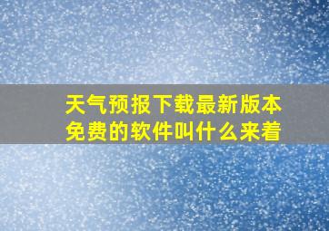 天气预报下载最新版本免费的软件叫什么来着