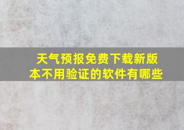 天气预报免费下载新版本不用验证的软件有哪些