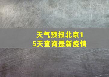 天气预报北京15天查询最新疫情