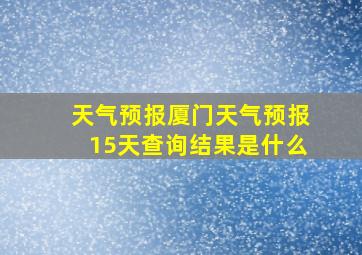 天气预报厦门天气预报15天查询结果是什么