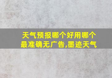 天气预报哪个好用哪个最准确无广告,墨迹天气