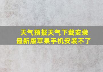 天气预报天气下载安装最新版苹果手机安装不了