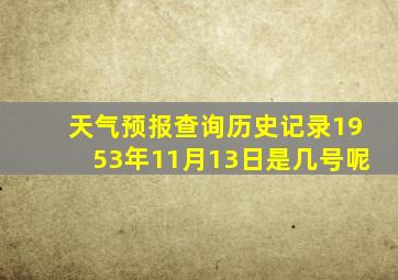 天气预报查询历史记录1953年11月13日是几号呢