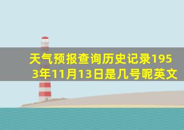 天气预报查询历史记录1953年11月13日是几号呢英文