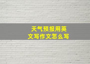 天气预报用英文写作文怎么写