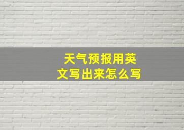 天气预报用英文写出来怎么写