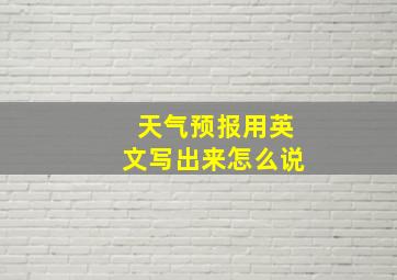 天气预报用英文写出来怎么说