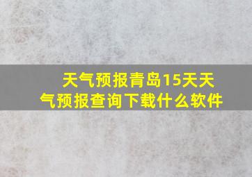 天气预报青岛15天天气预报查询下载什么软件