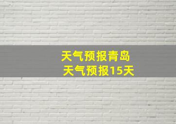 天气预报青岛天气预报15天