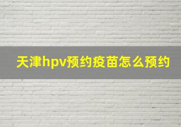 天津hpv预约疫苗怎么预约