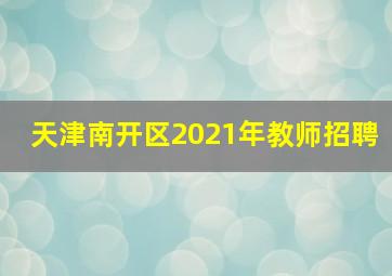 天津南开区2021年教师招聘