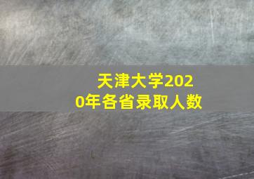 天津大学2020年各省录取人数