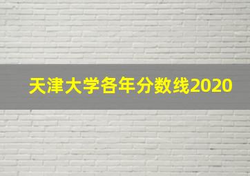 天津大学各年分数线2020