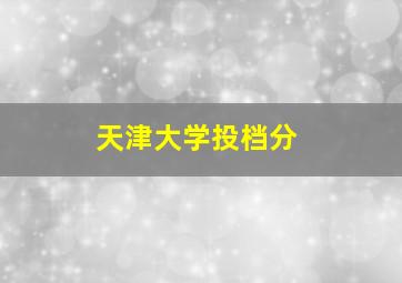 天津大学投档分