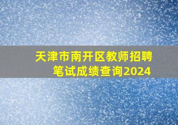 天津市南开区教师招聘笔试成绩查询2024