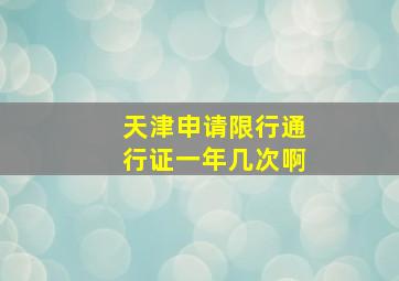 天津申请限行通行证一年几次啊