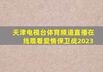 天津电视台体育频道直播在线观看爱情保卫战2023