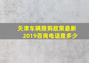 天津车辆限购政策最新2019咨询电话是多少