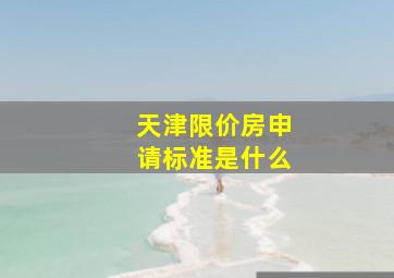 天津限价房申请标准是什么