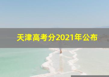 天津高考分2021年公布