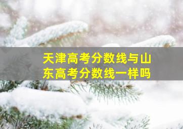 天津高考分数线与山东高考分数线一样吗