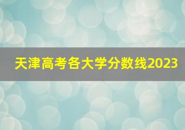 天津高考各大学分数线2023