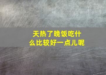 天热了晚饭吃什么比较好一点儿呢