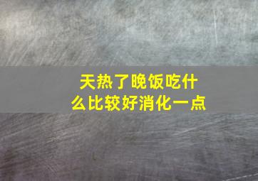 天热了晚饭吃什么比较好消化一点