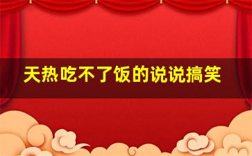 天热吃不了饭的说说搞笑