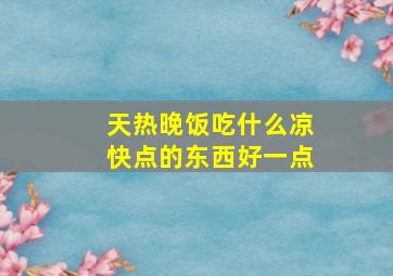 天热晚饭吃什么凉快点的东西好一点