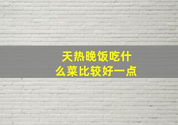 天热晚饭吃什么菜比较好一点