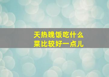 天热晚饭吃什么菜比较好一点儿