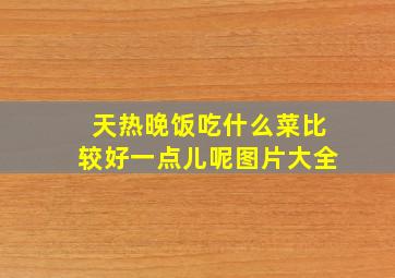 天热晚饭吃什么菜比较好一点儿呢图片大全