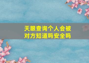 天眼查询个人会被对方知道吗安全吗