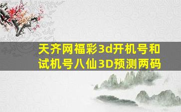 天齐网福彩3d开机号和试机号八仙3D预测两码