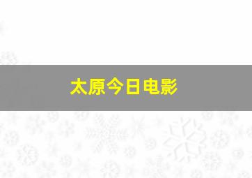 太原今日电影