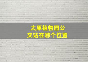 太原植物园公交站在哪个位置