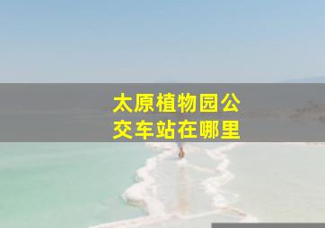 太原植物园公交车站在哪里