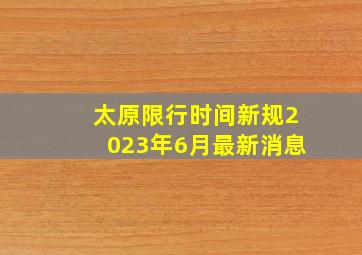 太原限行时间新规2023年6月最新消息