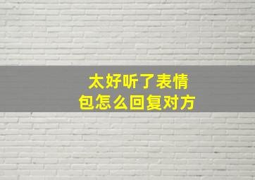 太好听了表情包怎么回复对方