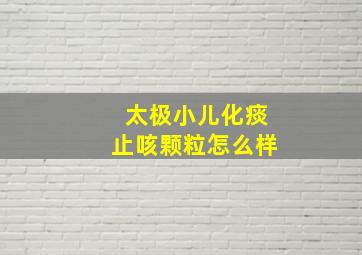 太极小儿化痰止咳颗粒怎么样